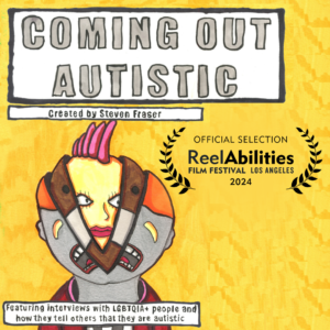 Text reads Coming Out Autistic. Created by Steven Fraser. Featuring interviews with LGBTQIA+ people and how they tell others that they are autistic. ReelAbilities Film Festival Los Angeles 2024 Official Selection Laurel. Illustratution of a person breaking loose from the mask they were hiding in which made them miserable.
