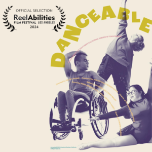ReelAbilities Film Festival Los Angeles 2024 Official Selection Laurel. Text reads Danceable. The University of Southern California presents "Danceable". Directed by Kelsey McGee. Three dancers with disabilities. One is in a wheelchair with one hand on their head. One is sitting in a split and the other is standing up with one of their arms up in the air.