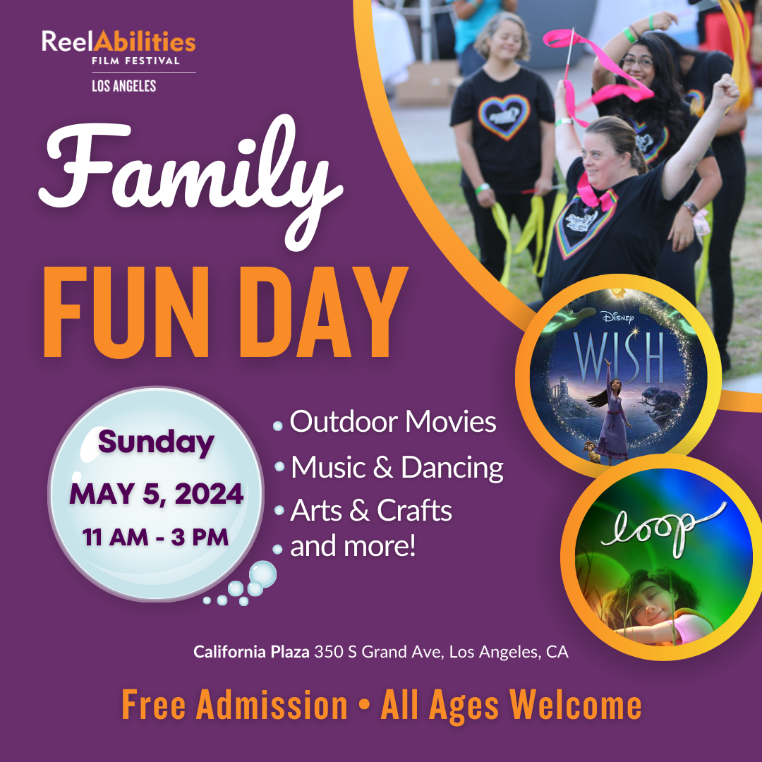 Logo of the ReelAbilities Film Festival Los Angeles. Family Fun Day. Sunday May 5, 2024 11 a.m. to 3 p.m. Outdoor Movies. Music and dancing. Arts and crafts and more! California Plaza 350 S Grand Ave, Los Angeles, CA. Free Admission. All ages welcome. Graphic includes images of attendees dancing with ribbons, cover art for the movie Wish, and a screengrab from the short film Loop.