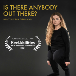 ReelAbilities Film Festival Los Angeles 2024 Official Selection Laurel under text that reads ‘Is There Anybody Out There?’ and a full body photo of Director Ella Glendining.